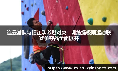 连云港队与镇江队激烈对决：训练场极限运动联赛争夺战全面展开
