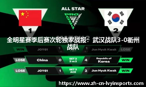 全明星赛季后赛次轮独家战报：武汉战队3-0衢州战队